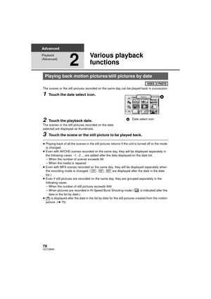 Page 7878VQT2W55
Advanced
Playback 
(Advanced)
2
Various playback 
functions
The scenes or the still pictures recorded on the same day can be played back in succession.
1Touch the date select icon.
2Touch the playback date.The scenes or the still pictures recorded on the date 
selected are displayed as thumbnails.
3Touch the scene or the still picture to be played back.
≥Playing back of all the scenes or the still pictures returns if the unit is turned off or the mode 
is changed.
≥ Even with AVCHD scenes...