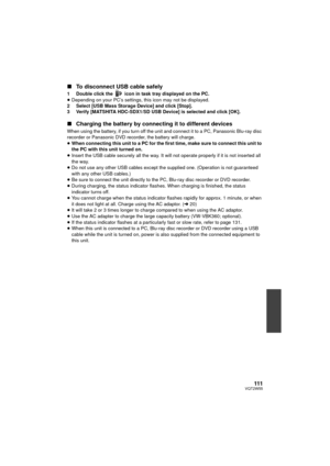 Page 111111VQT2W55
∫To disconnect USB cable safely
1 Double click the   icon in task tray displayed on the PC.
≥Depending on your PC’s settings, this icon may not be displayed.
2 Select [USB Mass Storage Device] and click [Stop].
3 Verify [MATSHITA HDC-SDX1/SD USB Device] is selected and click [OK].
∫ Charging the battery by connecting it to different devices
When using the battery, if you turn off the uni t and connect it to a PC, Panasonic Blu-ray disc 
recorder or Panasonic DVD recorder, the battery will...