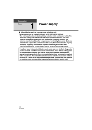 Page 1818VQT2W55
Preparation
Setup
1
Power supply
∫About batteries that you can use with this unit
The battery that can be used with this unit is VW-VBK180/VW-VBK360.
≥The unit has a function for distinguishing batteries which can be used safely. The 
dedicated battery (VW-VBK180/VW-VBK360) supports this function. The only 
batteries suitable for use with this unit are genuine Panasonic products and 
batteries manufactured by other companies and certified by Panasonic. (Batteries 
which do not support this...