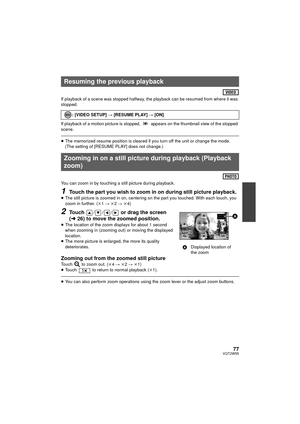 Page 7777VQT2W55
If playback of a scene was stopped halfway, the playback can be resumed from where it was 
stopped.
If playback of a motion picture is stopped,   appears on the thumbnail view of the stopped 
scene.
≥The memorized resume position is cleared if you turn off the unit or change the mode.
(The setting of [RESUME PLAY] does not change.)
You can zoom in by touching a still picture during playback.
1Touch the part you wish to zoom in on during still picture playback.≥ The still picture is zoomed in...