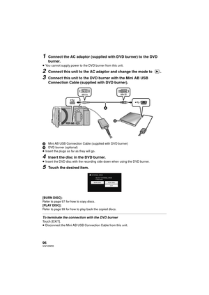 Page 9696VQT2W55
1Connect the AC adaptor (supplied with DVD burner) to the DVD 
burner.
≥You cannot supply power to the DVD burner from this unit.
2Connect this unit to the AC adaptor and change the mode to  .
3Connect this unit to the DVD burner with the Mini AB USB 
Connection Cable (supplied with DVD burner).
A Mini AB USB Connection Cable (supplied with DVD burner)
B DVD burner (optional)
≥ Insert the plugs as far as they will go.
4Insert the disc in the DVD burner.
≥Insert the DVD disc with the recording...