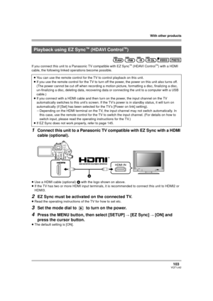 Page 103With other products
103VQT1J42
If you connect this unit to a Panasonic TV compatible with EZ Sync™ (HDAVI Control™) with a HDMI 
cable, the following linked operations become possible.
1Connect this unit to a Panasonic TV compatible with EZ Sync with a HDMI 
cable (optional).
≥Use a HDMI cable (optional) A with the logo shown on above.
≥If the TV has two or more HDMI input terminals, it is recommended to connect this unit to HDMI2 or 
HDMI3.
2EZ Sync must be activated on the connected TV.
≥Read the...