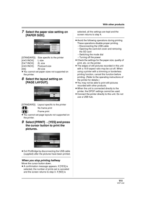 Page 111111VQT1J42
With other products
7Select the paper size setting on 
[PAPER SIZE].
[STANDARD]: Size specific to the printer
[4t5 INCH]: L size
[5t7 INCH]: 2L size
[4t6 INCH]: Postcard size
[A4]: A4 size
≥You cannot set paper sizes not supported on 
the printer.
8Select the layout setting on 
[PAGE LAYOUT].
[STANDARD]: Layout specific to the printer
[ ]: No frame print
[]: Frame print
≥You cannot set page layouts not supported on 
the printer.
9Select [PRINT] # [YES] and press 
the cursor button to print the...