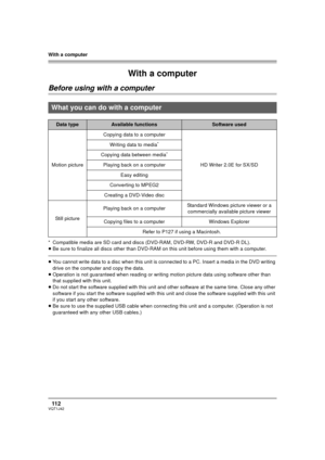 Page 112With a computer
11 2VQT1J42
With a computer
Before using with a computer
* Compatible media are SD card and discs (DVD-RAM, DVD-RW, DVD-R and DVD-R DL).
≥Be sure to finalize all discs other than DVD-RAM on this unit before using them with a computer.
≥You cannot write data to a disc when this unit is connected to a PC. Insert a media in the DVD writing 
drive on the computer and copy the data.
≥Operation is not guaranteed when reading or writing motion picture data using software other than 
that...