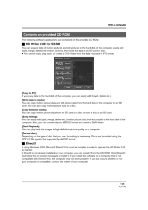 Page 113With a computer
113VQT1J42
The following software applications are contained on the provided CD-ROM.
ªHD Writer 2.0E for SX/SD
You can acquire data of motion pictures and still pictures to the hard disk of the computer, easily edit 
(split, merge, delete) the motion pictures, then write the data to an SD card or disc.
≥You cannot copy, play back, or create a DVD-Video from the data recorded in STD mode.
[Copy to PC]:
If you copy data to the hard disk of the computer, you can easily edit it (split, delete...