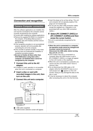 Page 119119VQT1J42
With a computer
Connection and recognition
After the software applications are installed, this 
unit must be connected to the computer and be 
correctly recognized by the computer.
≥
Connect after installing the software applications.≥Remove the supplied CD-ROM if it is inserted in 
the computer. (If the [Setup Menu] screen is 
displayed, wait until it finishes and then remove 
the CD-ROM.)
≥If the recognition procedure is not accomplished 
properly, operation will not be possible after...