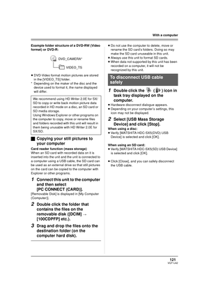 Page 121121VQT1J42
With a computer
Example folder structure of a DVD-RW (Video 
format) or DVD-R:
≥DVD-Video format motion pictures are stored 
in the [VIDEO_TS] folder.
* Depending on the maker of the disc and the 
device used to format it, the name displayed 
will differ.
ªCopying your still pictures to 
your computer
Card reader function (mass storage)
When an SD card with recorded data on it is 
inserted into the unit and the unit is connected to 
a computer using a USB cable, the SD card can 
be used as an...