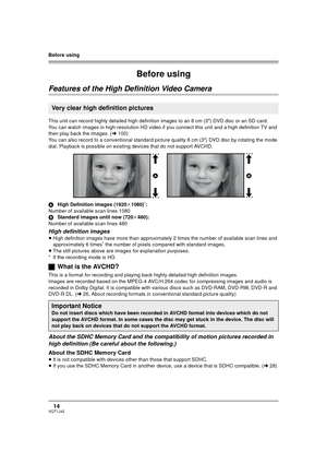 Page 14Before using
14VQT1J42
Before using
Features of the High Definition Video Camera
This unit can record highly detailed high definition images to an 8 cm (3z) DVD disc or an SD card.
You can watch images in high-resolution HD video if you connect this unit and a high definition TV and 
then play back the images. (l100)
You can also record to a conventional standard picture quality 8 cm (3z) DVD disc by rotating the mode 
dial. Playback is possible on existing devices that do not support AVCHD.
AHigh...