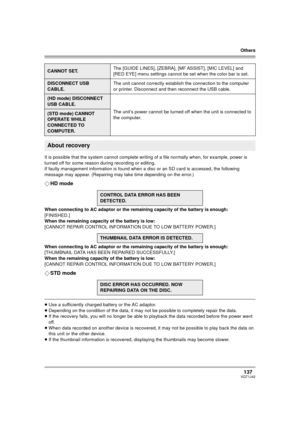 Page 137Others
137VQT1J42
It is possible that the system cannot complete writing of a file normally when, for example, power is 
turned off for some reason during recording or editing.
If faulty management information is found when a disc or an SD card is accessed, the following 
message may appear. (Repairing may take time depending on the error.)
¬HD mode
When connecting to AC adaptor or the remaining capacity of the battery is enough:
[FINISHED.]
When the remaining capacity of the battery is low:
[CANNOT...