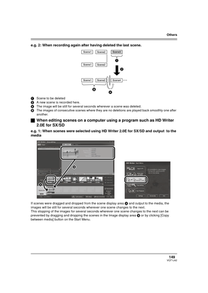 Page 149Others
149VQT1J42
e.g. 2: When recording again after having deleted the last scene.
1Scene to be deleted
2A new scene is recorded here.
AThe image will be still for several seconds wherever a scene was deleted.
BThe images of consecutive scenes where they are no deletions are played back smoothly one after 
another.
ªWhen editing scenes on a computer using a program such as HD Writer 
2.0E for SX/SD
e.g. 1: When scenes were selected using HD Writer 2.0E for SX/SD and output  to the 
media
If scenes were...