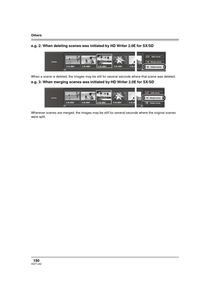 Page 150Others
150VQT1J42
e.g. 2: When deleting scenes was initiated by HD Writer 2.0E for SX/SD
When a scene is deleted, the images may be still for several seconds where that scene was deleted.
e.g. 3: When merging scenes was initiated by HD Writer 2.0E for SX/SD
Wherever scenes are merged, the images may be still for several seconds where the original scenes 
were split.
VQT1J42ENG.book  150 ページ  ２００７年７月２０日　金曜日　午前１０時３６分 