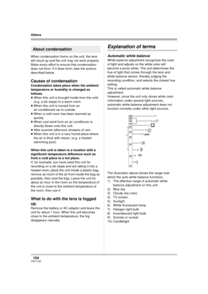 Page 154154VQT1J42
Others
When condensation forms on the unit, the lens 
will cloud up and the unit may not work properly. 
Make every effort to ensure that condensation 
does not form. If it does form, take the actions 
described below. 
Causes of condensation
Condensation takes place when the ambient 
temperature or humidity is changed as 
follows.
≥When this unit is brought inside from the cold 
(e.g. a ski slope) to a warm room.
≥When this unit is moved from an 
air-conditioned car to outside.
≥When a cold...