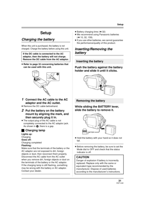 Page 3131VQT1J42
Setup
Setup
Charging the battery
When this unit is purchased, the battery is not 
charged. Charge the battery before using this unit.
≥Refer to page 32 concerning batteries that 
can be used with this unit.
1Connect the AC cable to the AC 
adaptor and the AC outlet.
≥Remove the DC cable beforehand.
2Put the battery on the battery 
mount by aligning the mark, and 
then securely plug it in.
≥The output plug of the AC cable is not 
completely connected to the AC adaptor jack. 
As shown in A, there...