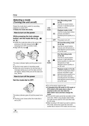 Page 3636VQT1J42
Setup
Selecting a mode
(Turning the unit on/off)
Rotate the mode dial to switch to recording, 
playback or power OFF.
≥Rotate the mode dial slowly.
While pressing the lock release 
button, set the mode dial to  ,   
or .
≥Rotate the mode dial while at the same time 
pressing in the lock release button A if 
changing from OFF to another mode.
≥Align with the mark B.
The status indicator lights and the power turns 
on.
≥The lens cover opens in recording mode.
≥When the unit is turned on for the...