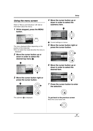 Page 4747VQT1J42
Setup
Using the menu screen
Refer to “Menus and Indications” (l128) for 
information about the menus.
1While stopped, press the MENU 
button.
The menu displayed differs depending on the 
position of the mode dial.
≥Do not switch the mode dial when the menu is 
displayed.
2Move the cursor button up or 
down in order to select the 
desired top menu A.
3Move the cursor button right or 
press the cursor button.
The submenu B is displayed.
4Move the cursor button up or 
down in order to select the...