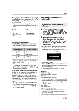 Page 4949VQT1J42
Setup
Changing the date and time display style
Press the MENU button, then select [SETUP] # 
[DATE/TIME] # desired display style and press 
the cursor button.
≥You can also show or change the date and 
time display by repeatedly pressing the DATE/
TIME button on the remote control.
Changing the display style
Press the MENU button, then select [SETUP] # 
[DATE FORMAT] # desired display style and 
press the cursor button.
≥The date and time function are driven by a 
built-in lithium battery....