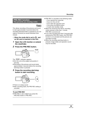 Page 5555VQT1J42
Recording
This allows recording of the pictures and sound 
to start approximately 3 seconds before the 
recording start/stop button is pressed so you can 
capture moments you would otherwise have 
missed.
¬When the mode dial is set to   and 
an SD card is inserted in this unit.
1Open the LCD monitor or extend 
the viewfinder.
2Press the PRE-REC button.
The   indication appears.
≥Aim this unit at the subject and position it 
securely.
≥Recording of the pictures and sound starts 
approximately 3...