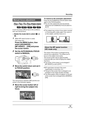 Page 7575VQT1J42
Recording
If auto focusing is difficult due to the conditions, 
then use manual focus.
¬Rotate the mode dial to select   or 
.
1(When MF assist function is used)
(HD mode only)
Press the MENU button, then 
select [ADVANCED] 
# 
[MF ASSIST] 
# [ON] and press 
the cursor button.
2Set the AUTO/MANUAL/FOCUS 
switch to MANUAL.
3Move the switch down and set it 
to FOCUS position.
The manual focus indication [MF] and the icon 
shown in the illustration appear.
4Move the cursor button left or 
right to...