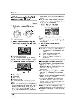 Page 8484VQT1J42
Playback
Still picture playback (JPEG 
images) on an SD card
1
Rotate the mode dial to select 
.
The lens cover closes.
2Press the cursor button up and 
then right to select the [ ] tab.
AStill picture playback tab
The still pictures recorded on the SD card are 
displayed as thumbnails (reduced-size images).
3Select the file to be played back.
BPrevious page
CNext page
DFile number
EFolder/file name
The selected file will be encircled by a yellow 
frame.
≥If 9 or more files have been recorded,...