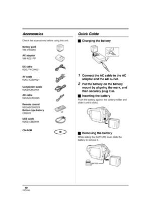 Page 1010VQT1J42
Accessories
Check the accessories before using this unit.
Quick Guide
ªCharging the battery
1Connect the AC cable to the AC 
adaptor and the AC outlet.
2Put the battery on the battery 
mount by aligning the mark, and 
then securely plug it in.
ªInserting the battery
Push the battery against the battery holder and 
slide it until it clicks.
ªRemoving the battery
While sliding the BATTERY lever, slide the 
battery to remove it. Battery pack
VW-VBG260
AC adaptor
VW-AD21PP
DC cable
K2GJYYC00001
AV...