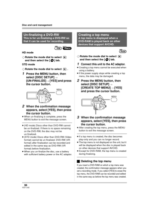 Page 9696VQT1J42
Disc and card management
HD mode
¬Rotate the mode dial to select   
and then select the [ ] tab.
STD mode
¬Rotate the mode dial to select  .
1Press the MENU button, then 
select [DISC SETUP] 
# 
[UN-FINALIZE] # [YES] and press 
the cursor button.
2When the confirmation message 
appears, select [YES], then press 
the cursor button.
≥When un-finalizing is complete, press the 
MENU button to exit the message screen.
≥(HD mode) Discs other than DVD-RW cannot 
be un-finalized. If there is no space...