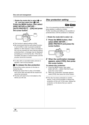 Page 9898VQT1J42
Disc and card management
¬Rotate the mode dial to select   or 
 and then select the [ ] tab.
Press the MENU button, then select 
[DISC SETUP] or [SETUP] 
# 
[AUTO PROTECT] # [ON] and press 
the cursor button.
≥This function’s default setting is [ON].
≥We recommend that the auto protect function 
is set to [ON] in order to prevent accidental 
deletion on other devices. If discs recorded on 
this unit are inserted into other devices without 
protecting them, a message may be displayed 
prompting...