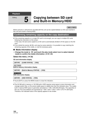 Page 102102VQT1Z09
Playback
Editing
5
Copying between SD card 
and Built-in Memory/HDD
Motion pictures or still pictures recorded with this unit can be copied between an SD card inserted in 
this unit and a built-in memory/HDD.
≥If the remaining capacity on a single SD card is not enough, you can copy to multiple SD cards 
following the instruction on the screen. 
In this case, the last scene copied to an SD card is automatically divided to fit the space on the SD 
card.
≥ If you divide the scenes ( l99), and...