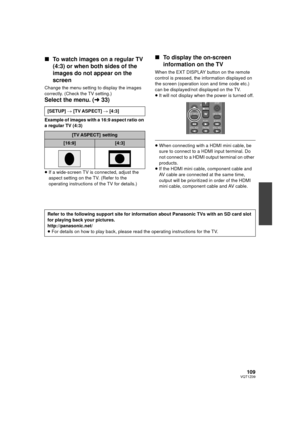 Page 109109VQT1Z09
∫To watch images on a regular TV 
(4:3) or when both sides of the 
images do not appear on the 
screen
Change the menu setting to display the images 
correctly. (Check the TV setting.)
Select the menu. ( l33)
Example of images with a 16:9 aspect ratio on 
a regular TV (4:3)
≥If a wide-screen TV is connected, adjust the 
aspect setting on the TV. (Refer to the 
operating instructions of the TV for details.)
∫ To display the on-screen 
information on the TV
When the EXT DISPLAY button on the...