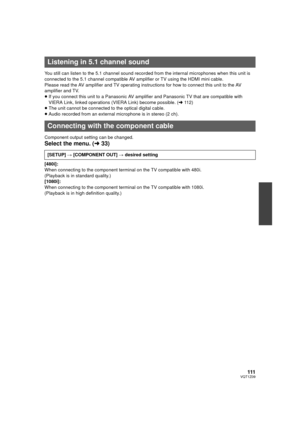 Page 111111VQT1Z09
You still can listen to the 5.1 channel sound recorded from the internal microphones when this unit is 
connected to the 5.1 channel compatible AV amplifier or TV using the HDMI mini cable.
Please read the AV amplifier and TV operating instructions for how to connect this unit to the AV 
amplifier and TV.
≥ If you connect this unit to a Panasonic AV amplifier and Panasonic TV that are compatible with 
VIERA Link, linked operations (VIERA Link) become possible. (l 112)
≥ The unit cannot be...