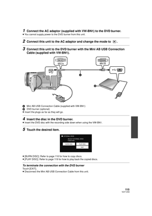 Page 11511 5VQT1Z09
1Connect the AC adaptor (supplied with VW-BN1) to the DVD burner.
≥You cannot supply power to t he DVD burner from this unit.
2Connect this unit to the AC adaptor and change the mode to  .
3Connect this unit to the DVD bur ner with the Mini AB USB Connection 
Cable (supplied with VW-BN1).
A Mini AB USB Connection Cable (supplied with VW-BN1)
B DVD burner (optional)
≥ Insert the plugs as far as they will go.
4Insert the disc in the DVD burner.
≥Insert the DVD disc with the recording side down...