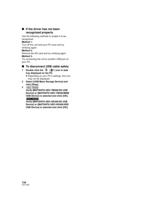 Page 134134VQT1Z09
∫If the driver has not been 
recognized properly
Use the following methods to enable it to be 
recognized.
Method 1:
Turn off the unit and your PC once and try 
verifying again.
Method 2:
Remove the SD card and try verifying again.
Method 3:
Try connecting the unit to another USB port on 
your PC.
∫To disconnect USB cable safely
1 Double click the   ( ) icon in task 
tray displayed on the PC.
≥Depending on your PC’s settings, this icon 
may not be displayed.
2 Select [USB Mass Storage Device]...