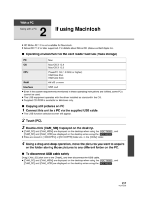 Page 137137VQT1Z09
With a PC
Using with a PC
2
If using Macintosh
≥HD Writer AE 1.0 is not available for Macintosh.
≥ iMovie’08 7.1.2 or later supported. For deta ils about iMovie’08, please contact Apple Inc.
∫Operating environment for the card reader function (mass storage)
≥Even if the system requirements mentioned in these operating instructions are fulfilled, some PCs 
cannot be used.
≥ The USB equipment operates with the driver installed as standard in the OS.
≥ Supplied CD-ROM is available for Windows...