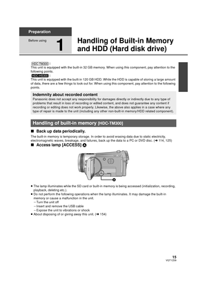 Page 1515VQT1Z09
Preparation
Before using
1
Handling of Built-in Memory 
and HDD (Hard disk drive)
:
This unit is equipped with the built-in 32 GB memory. When using this component, pay attention to the 
following points. :
This unit is equipped with the built-in 120 GB HDD. While the HDD is capable of storing a large amount 
of data, there are a few things to look out for.  When using this component, pay attention to the following 
points.
∫ Back up data periodically.
The built-in memory is temporary storage....