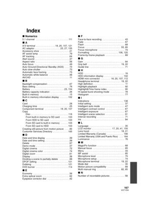 Page 167167VQT1Z09
Index
∫Numerics
5.1 channel   . . . . . . . . . . . . . . . . . . . . . . . . . 111
∫A
A/V terminal  . . . . . . . . . . . . . . . 18, 20, 107, 121
AC adaptor . . . . . . . . . . . . . . . . . . . . 23, 27, 155
Accessory shoe  . . . . . . . . . . . . . . . . . . . . . . . 21
AF assist lamp  . . . . . . . . . . . . . . . . . . . . . . . . 79
AF tracking . . . . . . . . . . . . . . . . . . . . . . . . . . . 64
Alert sound . . . . . . . . . . . . . . . . . . . . . . . . . . . 37
Aspect ratio   ....