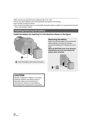 Page 2424VQT1Z09
≥We recommend using Panasonic batteries ( l10, 25, 160).
≥ If you use other batteries, we cannot  guarantee the quality of this product.
≥ Do not heat or expose to flame.
≥ Do not leave the battery(ies) in an automobile exposed to direct sunlight for a long period of time with 
doors and windows closed.
Install the battery by inserting it in  the direction shown in the figure.
Inserting/removing the battery
Removing the battery
Make sure that the power is off and that the 
status indicator is...