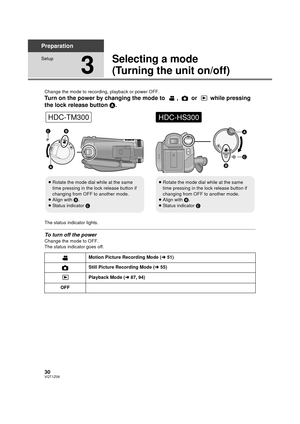 Page 3030VQT1Z09
Preparation
Setup
3
Selecting a mode
(Turning the unit on/off)
Change the mode to recording, playback or power OFF.
Turn on the power by changing the mode to  ,   or   while pressing 
the lock release button A.
The status indicator lights.
To turn off the power
Change the mode to OFF.
The status indicator  goes off.
≥ Rotate the mode dial while at the same 
time pressing in the lock release button if 
changing from OFF to another mode.
≥ Align with  B.
≥ Status indicator  C
HDC-TM300
≥Rotate...