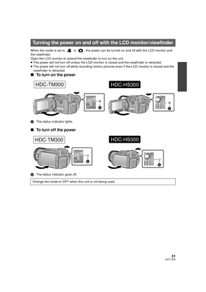 Page 3131VQT1Z09
When the mode is set to   or  , the power can be turned on and off with the LCD monitor and 
the viewfinder.
Open the LCD monitor or extend the viewfinder to turn on the unit.
≥The power will not turn off unless the LCD moni tor is closed and the viewfinder is retracted.
≥ The power will not turn off while recording motion pictures even if the LCD monitor is closed and the 
viewfinder is retracted.
∫ To turn on the power
A The status indicator lights.
∫To turn off the power
A The status...