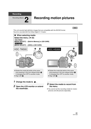 Page 5151VQT1Z09
Recording
Recording (Basic)
2
Recording motion pictures
This unit records high definition images that are compatible with the AVCHD format.
Sound is recorded with the Dolby Digital 5.1 Creator.
1Change the mode to  .
2Open the LCD monitor or extend 
the viewfinder.
3Select the media to record from 
the menu.
≥You cannot set the recording media for motion 
pictures and still pictures separately.
∫ When selecting media
Select the menu. ( l33)
:
[MEDIA SELECT]  # [Built-in Memory] or [SD CARD]
:...