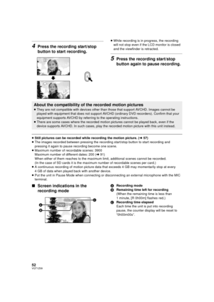 Page 5252VQT1Z09
4Press the recording start/stop 
button to start recording.
≥While recording is in progress, the recording 
will not stop even if the LCD monitor is closed 
and the viewfinder is retracted.
5Press the recording start/stop 
button again to pause recording.
≥Still pictures can be recorded while recording the motion picture. ( l57)
≥ The images recorded between pressing the recording start/stop button to start recording and 
pressing it again to pause recording become one scene.
≥ Maximum number...