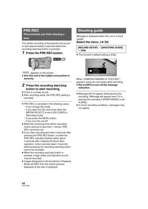 Page 5454VQT1Z09
This allows recording of the pictures and sound 
to start approximately 3 seconds before the 
recording start/stop button is pressed.
1Press the PRE-REC button.
 appears on the screen.
≥ Aim this unit at the subject and position it 
securely.
2Press the recording start/stop 
button to start recording.
≥There is no beep sound.
≥ After recording starts, the PRE-REC setting is 
canceled.
≥PRE-REC is canceled in the following cases.
jIf you change the mode.
j If you open the SD card cover when the...