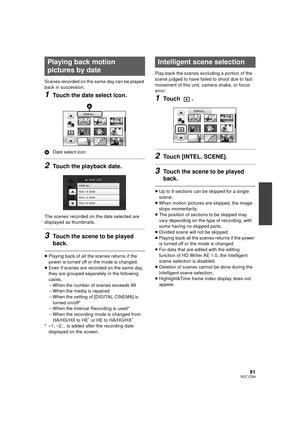 Page 9191VQT1Z09
Scenes recorded on the same day can be played 
back in succession.
1Touch the date select icon.
ADate select icon
2Touch the playback date.
The scenes recorded on the date selected are 
displayed as thumbnails.
3Touch the scene to be played 
back.
≥Playing back of all the scenes returns if the 
power is turned off or the mode is changed.
≥ Even if scenes are recorded on the same day, 
they are grouped separately in the following 
cases.
jWhen the number of scenes exceeds 99
j When the media is...