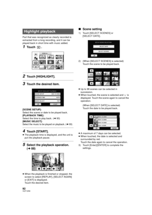 Page 9292VQT1Z09
Part that was recognized as clearly recorded is 
extracted from a long recording, and it can be 
played back in short time with music added.
1Touch .
2Touch [HIGHLIGHT].
3Touch the desired item.
[SCENE SETUP]:
Select the scene or date to be played back.
[PLAYBACK TIME]:
Select the time to play back.
 (l93)
[MUSIC SELECT]:
Select the music to be played on playback. (l93)
4Touch [START].
≥ The playback time is displayed, and the unit is 
put into playback pause.
5Select the playback operation....