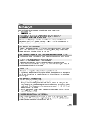 Page 141141VQT3K69
Major confirmation/error messages to be indicated on the screen in text.
*1  only
*2  only
Others
Messages
PERIODICALLY MAKE BACK UP OF DATA IN BUILT-IN MEMORY.*1/
RECOMMEND DATA BACK UP PERIODICALLY.*2
We recommend backing up important recorded motion pictures and still pictures 
periodically to a PC, DVD disc etc. to protect it. ( l113, 125) This message does not 
indicate that there is a problem with this unit.
HDD BACKUP RECOMMENDED.*2
There is a possible problem with the HDD. Copy the...