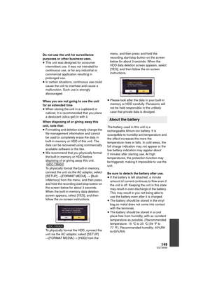 Page 149149VQT3K69
Do not use the unit for surveillance 
purposes or other business uses.
≥This unit was designed for consumer 
intermittent use. It was not intended for 
continuous use, or for any industrial or 
commercial application resulting in 
prolonged use.
≥ In certain situations, continuous use could 
cause the unit to overheat and cause a 
malfunction. Such use is strongly 
discouraged.
When you are not going to use the unit 
for an extended time
≥ When storing the unit in a cupboard or 
cabinet, it is...