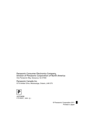 Page 176VQT3K69F1210KK0 (  2800   )
Panasonic Consumer Electronics Company, 
Division of Panasonic Corporation of North America
One Panasonic Way, Secaucus, NJ 07094  
Panasonic Canada Inc.
5770 Ambler Drive, Mississauga, Ontario, L4W 2T3
P
© Panasonic Corporation 2011Printed in Japan
HDCTM900&HS900P&PC-VQT3K69_mst.book  176 ページ  ２０１０年１２月１６日　木曜日　午後７時８分 