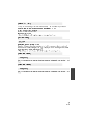 Page 121121VQT3U98
Change the lower setting of the built-in microphone (5.1 ch) according to your choice.
≥Set the [MIC SETUP] to [SURROUND] or [ZOOM MIC]. ( l57)
≥ Normally set to [0dB].
≥ Select [+3dB] or [+6dB] to get strong power feeling at bass level.
≥ Set [MIC SETUP] to [2ch]. ( l57)
Distortion of the sound can be reduced when the built-in microphone (2 ch) or external 
microphone is used by setting to [ON]. (  is displayed on the recording screen) It will 
record with natural sound when set to [OFF].
≥...