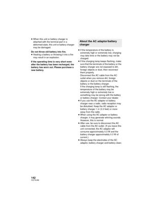 Page 142142VQT3U98
≥When this unit or battery charger is 
attached with the terminal part in a 
deformed state, this unit or battery charger 
may be damaged.
Do not throw old battery into fire.
≥ Heating a battery or throwing it into a fire 
may result in an explosion.
If the operating time is very short even 
after the battery has been recharged, the 
battery has worn out. Please purchase a 
new battery. ≥
If the temperature of the battery is 
extremely high or extremely low, charging 
may take time or the...