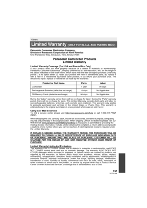 Page 155155VQT3U98
Others
Limited Warranty (ONLY FOR U.S.A. AND PUERTO RICO)
 Panasonic Consumer Electronics Company, 
Division of Panasonic Corporation of North America 
One Panasonic Way, Secaucus, New Jersey 07094 
 Panasonic Camcorder Products Limited Warranty 
 Limited Warranty Coverage (For USA and Puerto Rico Only)  If your product does not work properly because of a defect in materials or workmanship, 
Panasonic Consumer Electronics Company (referred to as “the warrantor”) will, for the length of 
the...