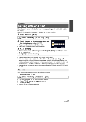 Page 2929VQT3U98
When the unit is turned on for the first time, a message asking you to set the date and time 
will appear.
Select [YES] and perform steps 2 to 3 below to set the date and time.
1Select the menu. (l30)
2Touch the date or time to be set, then set 
the desired value using  / .
≥The year can be set between 2000 and 2039.
≥ The 12-hour system is used to display the time.
3Touch [ENTER].
≥The screen may switch to the setting screen for the [TIME ZONE]. Touch the screen and 
set the [TIME ZONE].
≥...