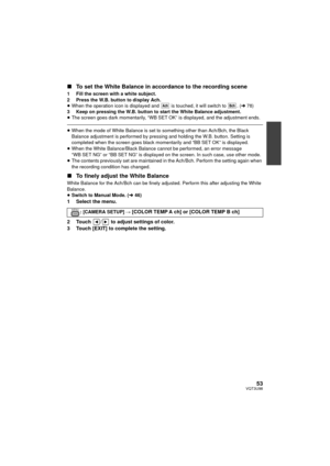 Page 5353VQT3U98
∫To set the White Balance in accordance to the recording scene
1 Fill the screen with a white subject.
2 Press the W.B. button to display Ach.
≥When the operation icon is displayed a nd   is touched, it will switch to  . ( l78)
3 Keep on pressing the W.B. button to start the White Balance adjustment.
≥ The screen goes dark momentarily, “WB SET OK” is displayed, and the adjustment ends.
≥When the mode of White Balance is set to something other than Ach/Bch, the Black 
Balance adjustment is...